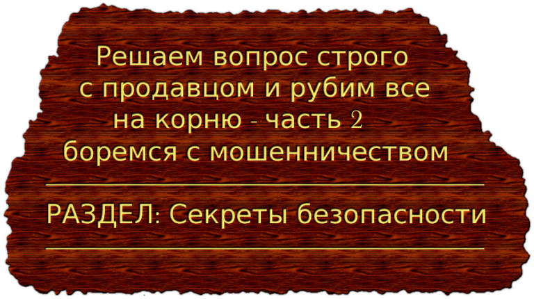 Решаем вопрос строго с продавцом и рубим все на корню, часть 2, боремся с мошенничеством в интернете